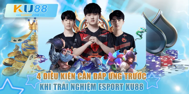 4 điều kiện cần đáp ứng trước khi trải nghiệm esport KU88