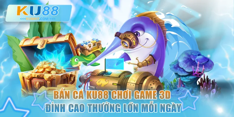 Bắn Cá KU88 - Chơi Game 3D Đỉnh Cao Thưởng Lớn Mỗi Ngày