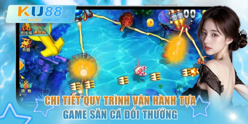 Chi tiết quy trình vận hành tựa game săn cá đổi thưởng