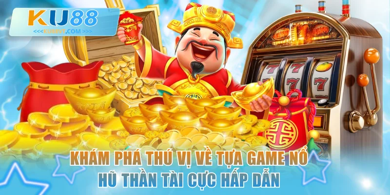 Khám phá thú vị về tựa game nổ hũ Thần Tài cực hấp dẫn