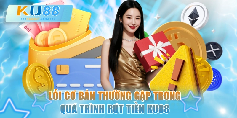 Lỗi cơ bản thường gặp trong quá trình rút tiền KU88