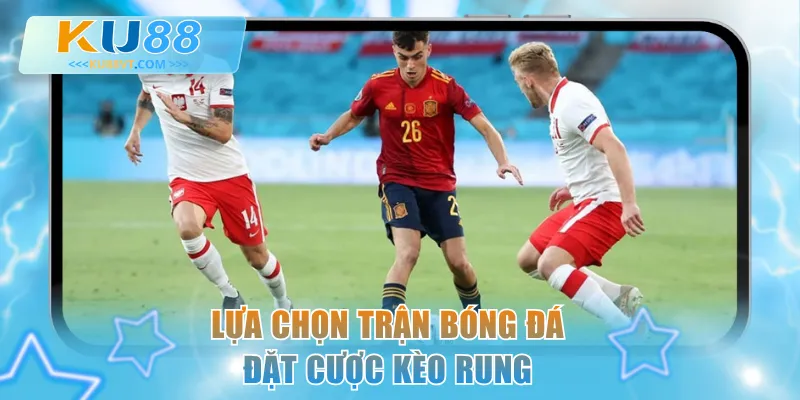 Lựa chọn trận bóng đá đặt cược kèo rung