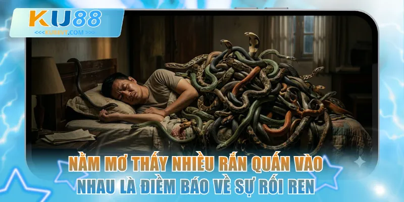 Nằm mơ thấy nhiều con rắn quấn vào nhau là điềm báo về sự rối ren