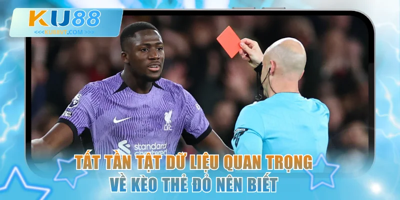 Tất tần tật dữ liệu quan trọng về kèo thẻ đỏ nên biết