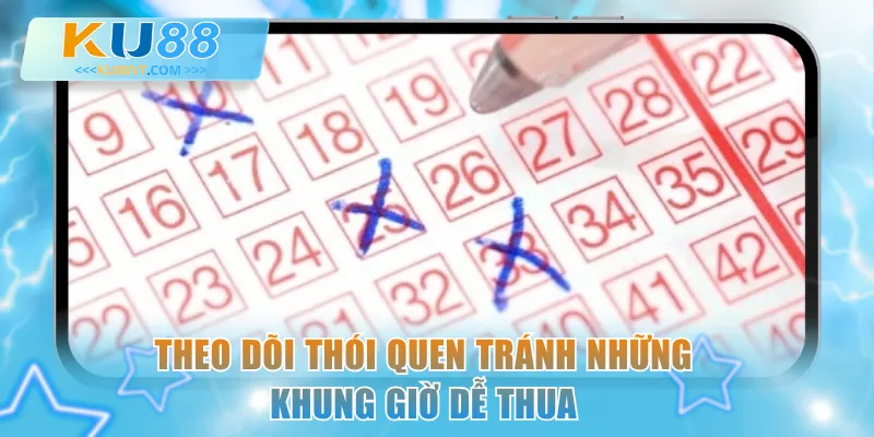 Theo dõi thói quen tránh những khung giờ dễ thua