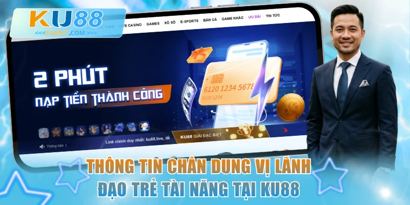 Thông tin chân dung vị lãnh đạo trẻ tài năng tại KU88