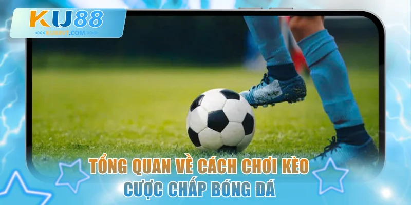 Tổng quan về cách chơi kèo cược chấp bóng đá