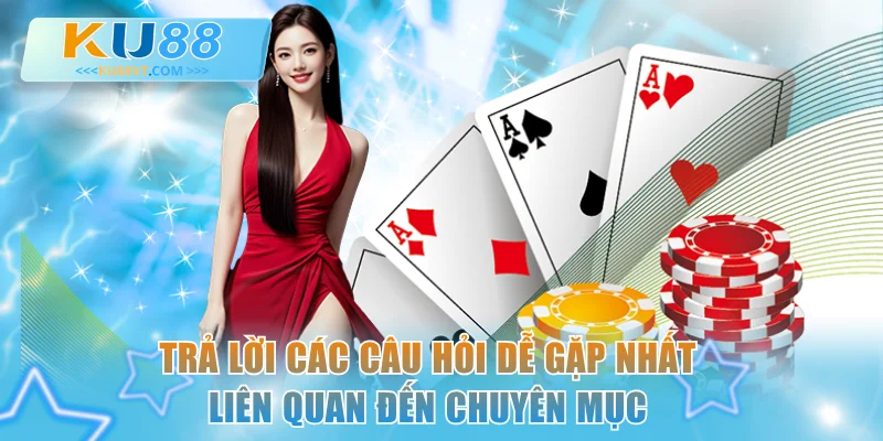 Trả lời các câu hỏi dễ gặp nhất liên quan đến chuyên mục