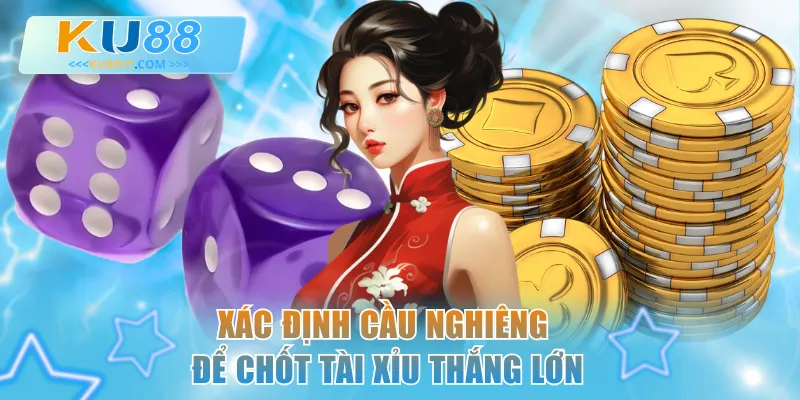 Xác định cầu nghiêng để chốt Tài Xỉu thắng lớn